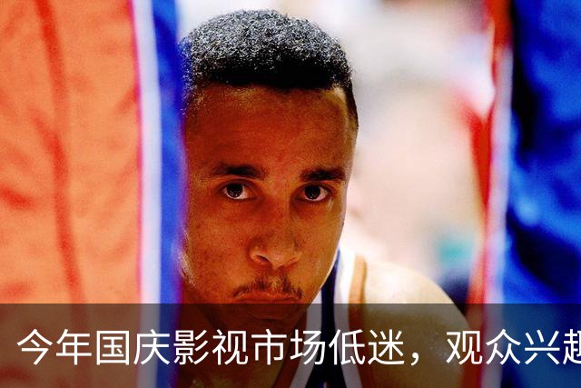今年国庆影视市场低迷，观众兴趣骤降引发讨论