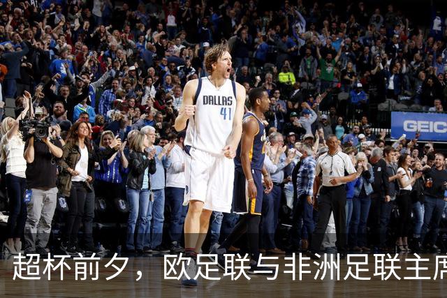 超杯前夕，欧足联与非洲足联主席深入交流